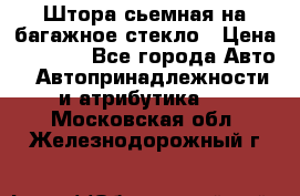 Штора сьемная на багажное стекло › Цена ­ 1 000 - Все города Авто » Автопринадлежности и атрибутика   . Московская обл.,Железнодорожный г.